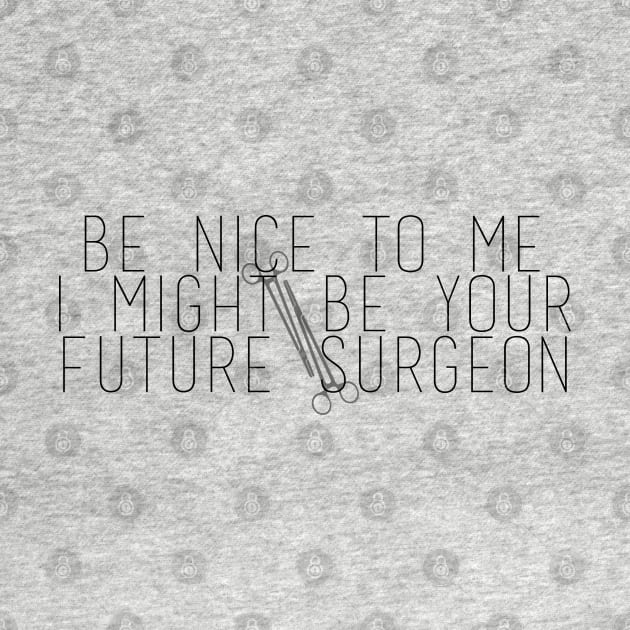 Be Nice To Me I Might Be Your Future Surgeon by Ineffablexx